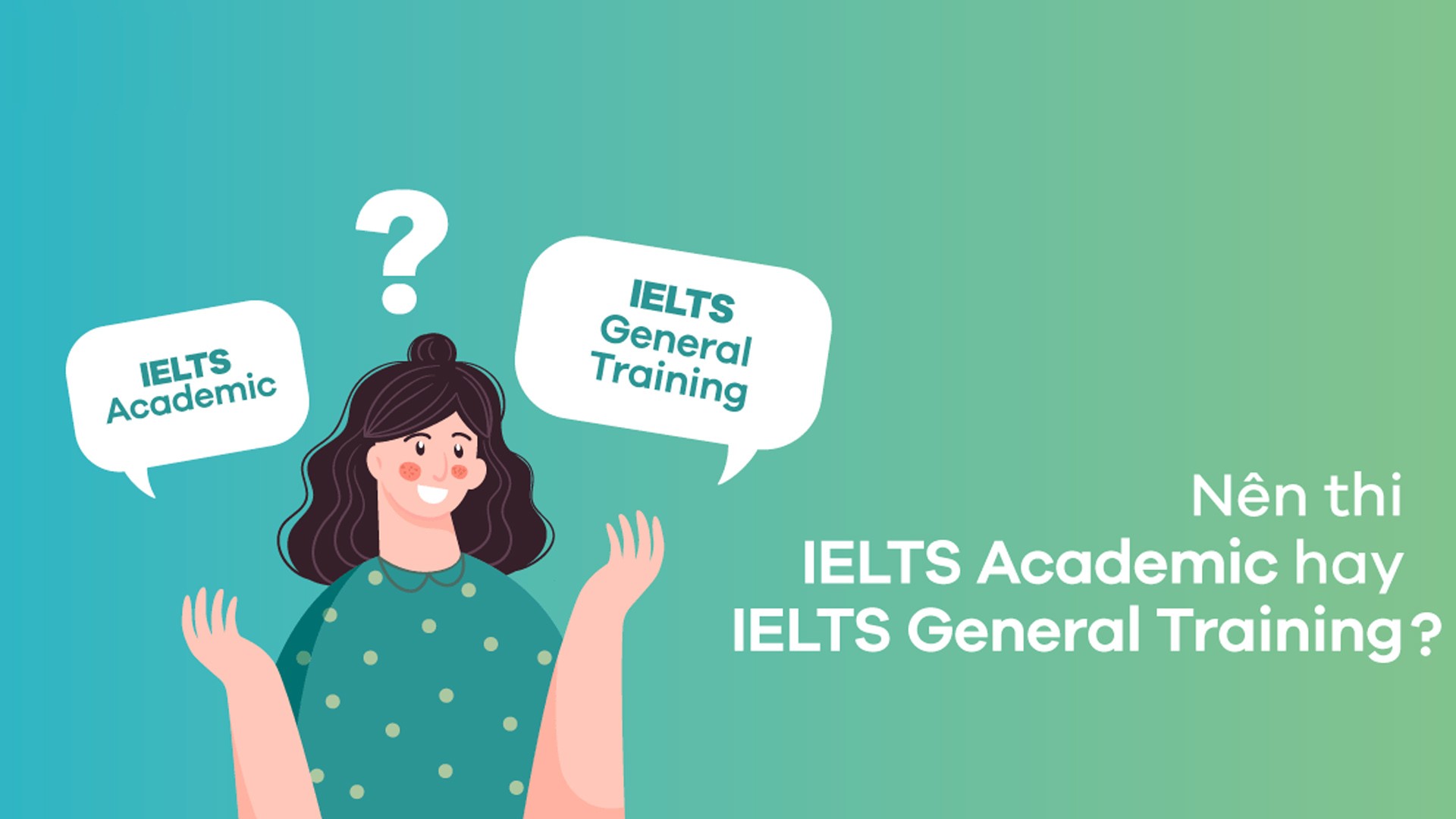IELTS Academic và IELTS General khác nhau thế nào?